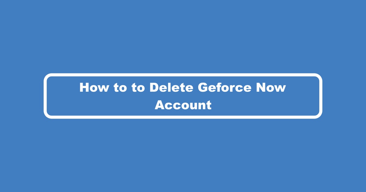 How to Delete Geforce Now Account
