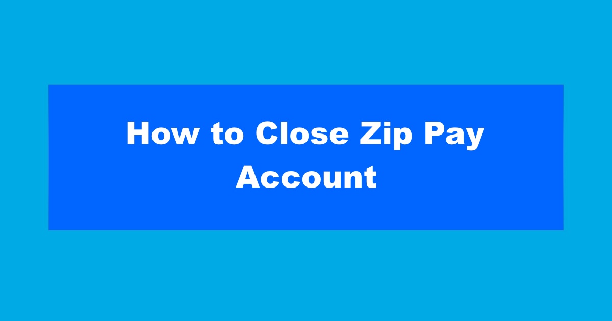 How to Close Zip Pay Account