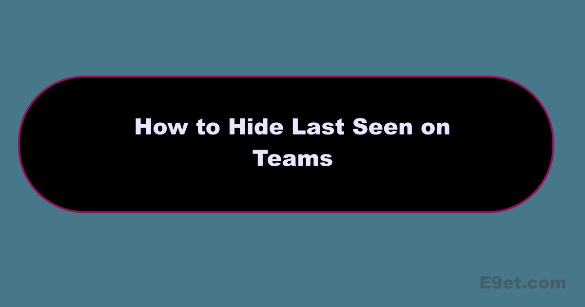 How to Hide Last Seen On Teams