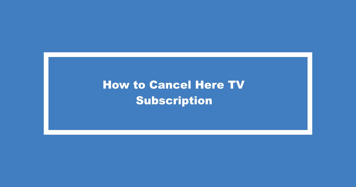 Cancel Here TV Subscription