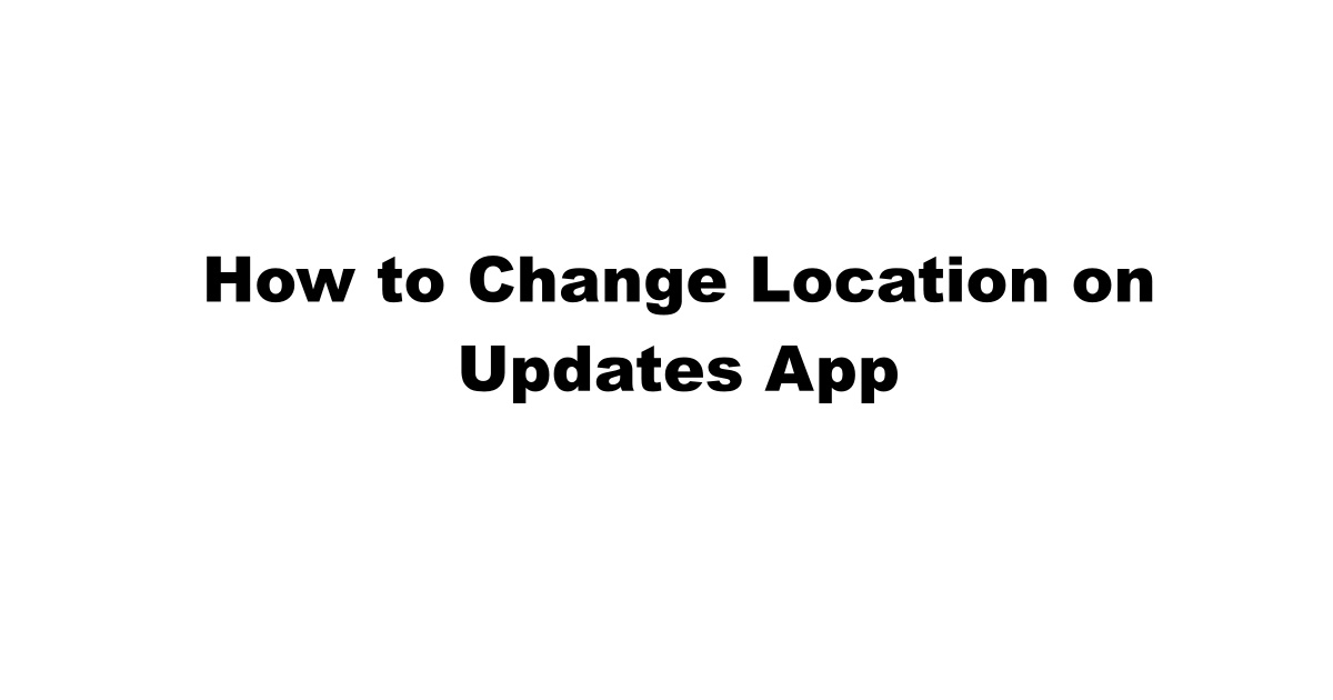 How to Change Location on Updates App