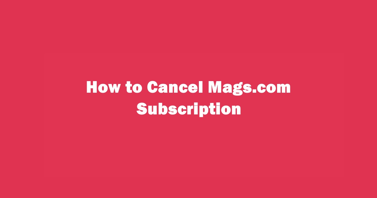 How to Cancel Mags.com Recurring Subscription