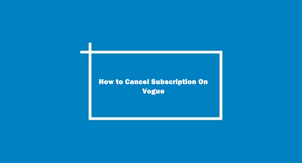 How to Cancel Vogue Membership Subscription