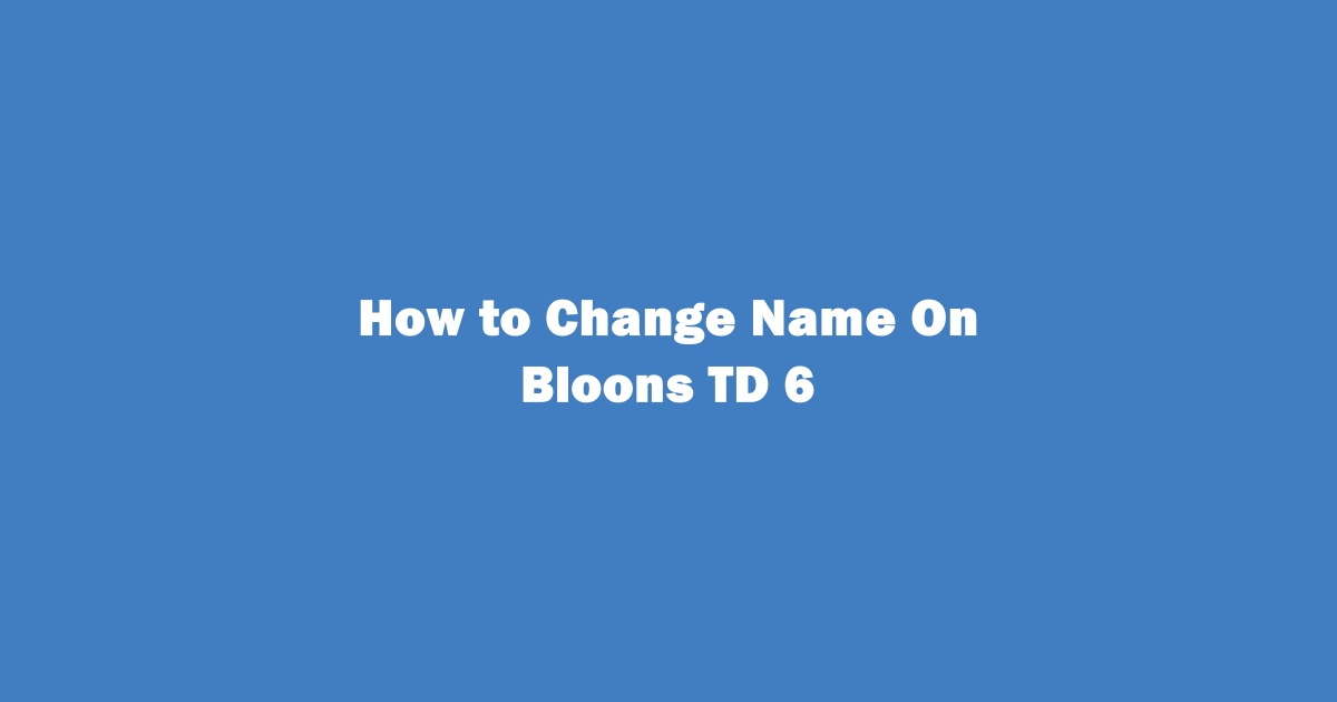 How to Change Your Name on Bloons TD 6