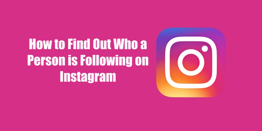 How to Find Out Who a Person is Following on Instagram